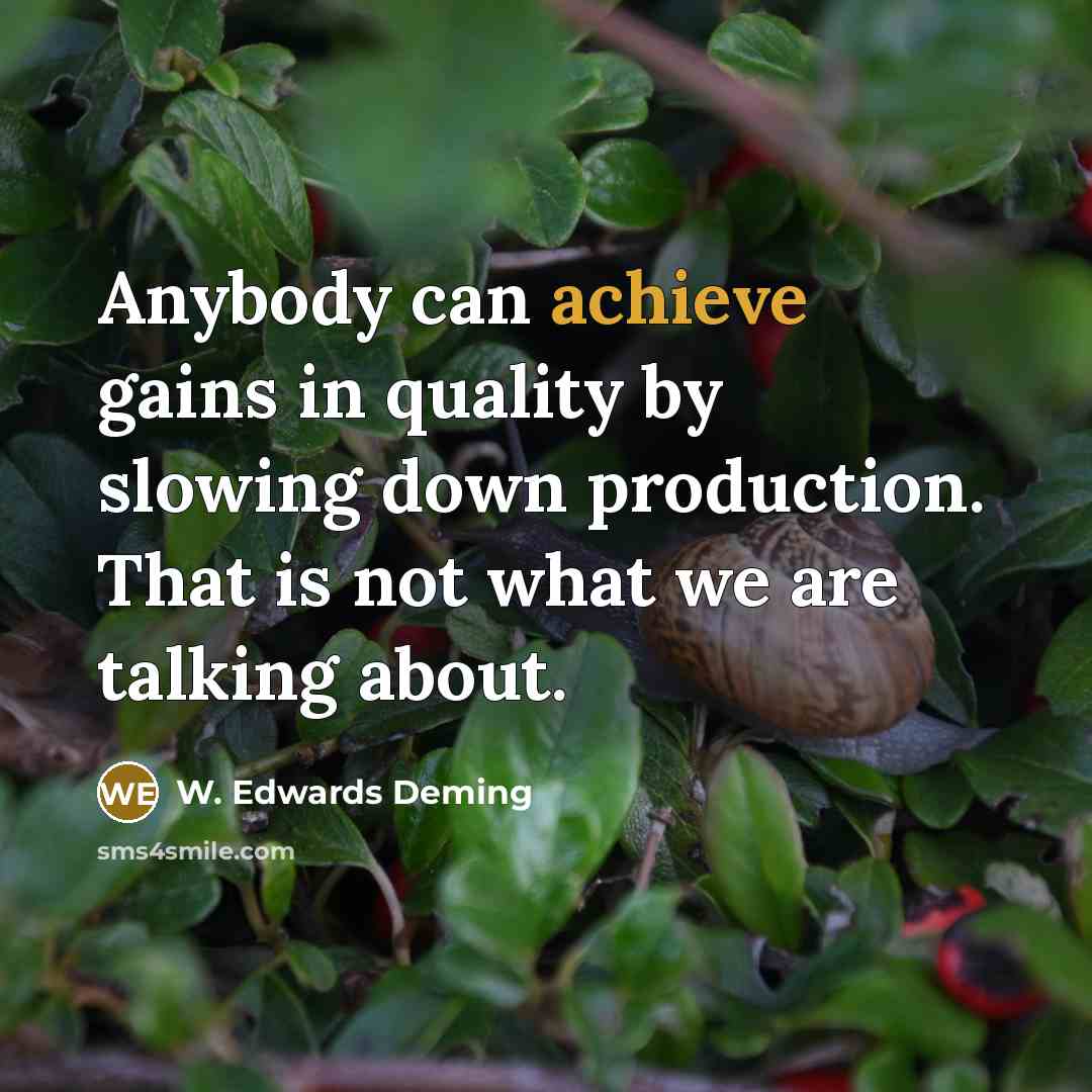 “Anybody can achieve gains in quality by slowing down production. That is not what we are talking about.” quote by W. Edwards Deming