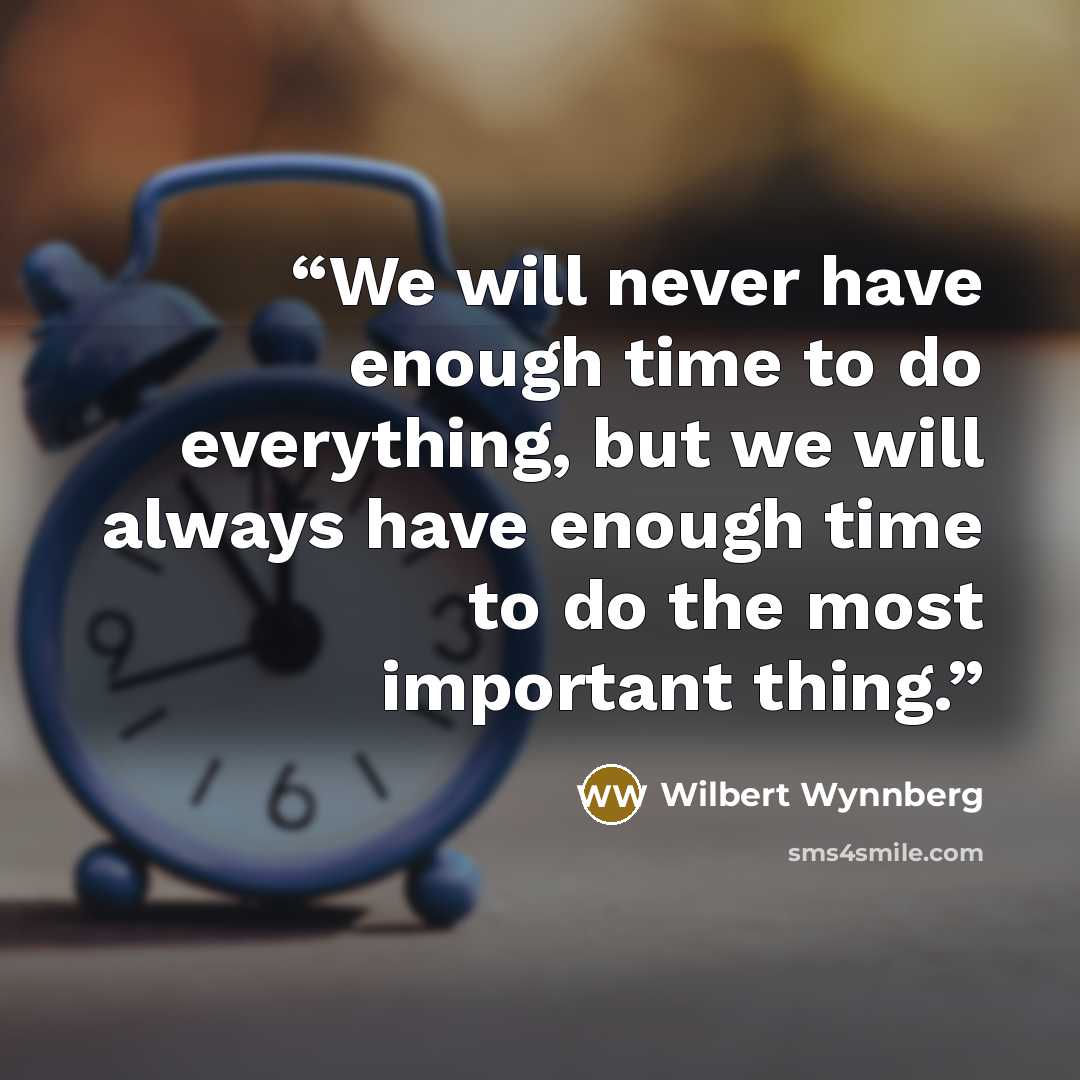 “We will never have enough time to do everything, but we will always have enough time to do the most important thing.” quote by Wilbert Wynnberg