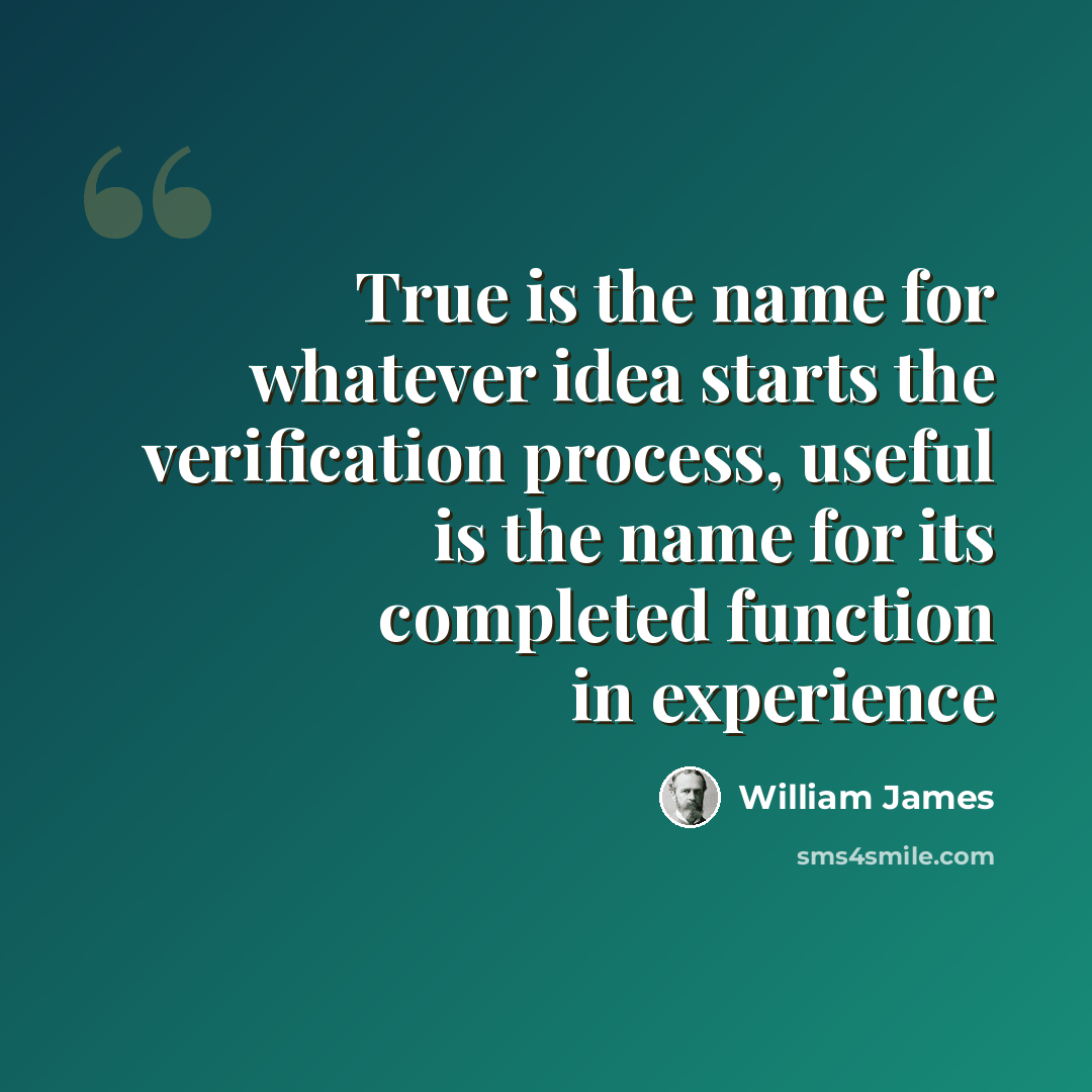 “True is the name for whatever idea starts the verification process, useful is the name for its completed function in experience” quote by William James