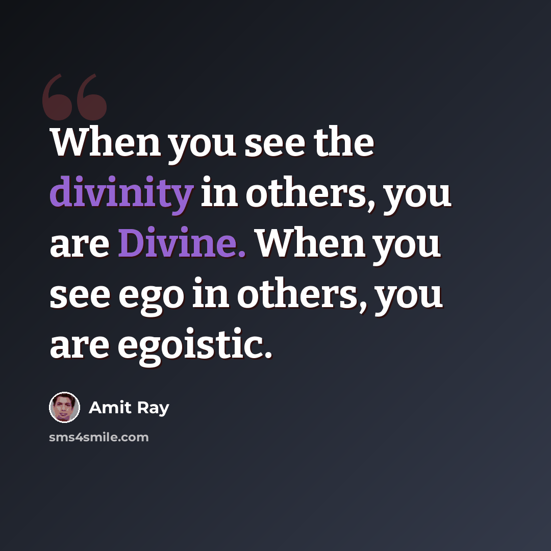 “When you see the divinity in others, you are Divine. When you see ego in others, you are egoistic.” quote by Amit Ray