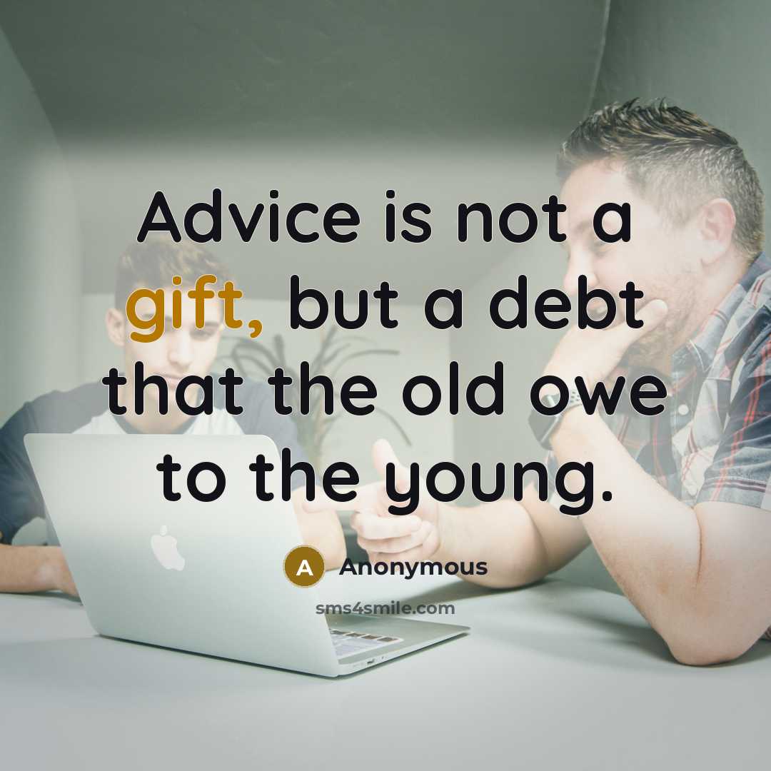 “Advice is not a gift, but a debt that the old owe to the young.” quote by Anonymous