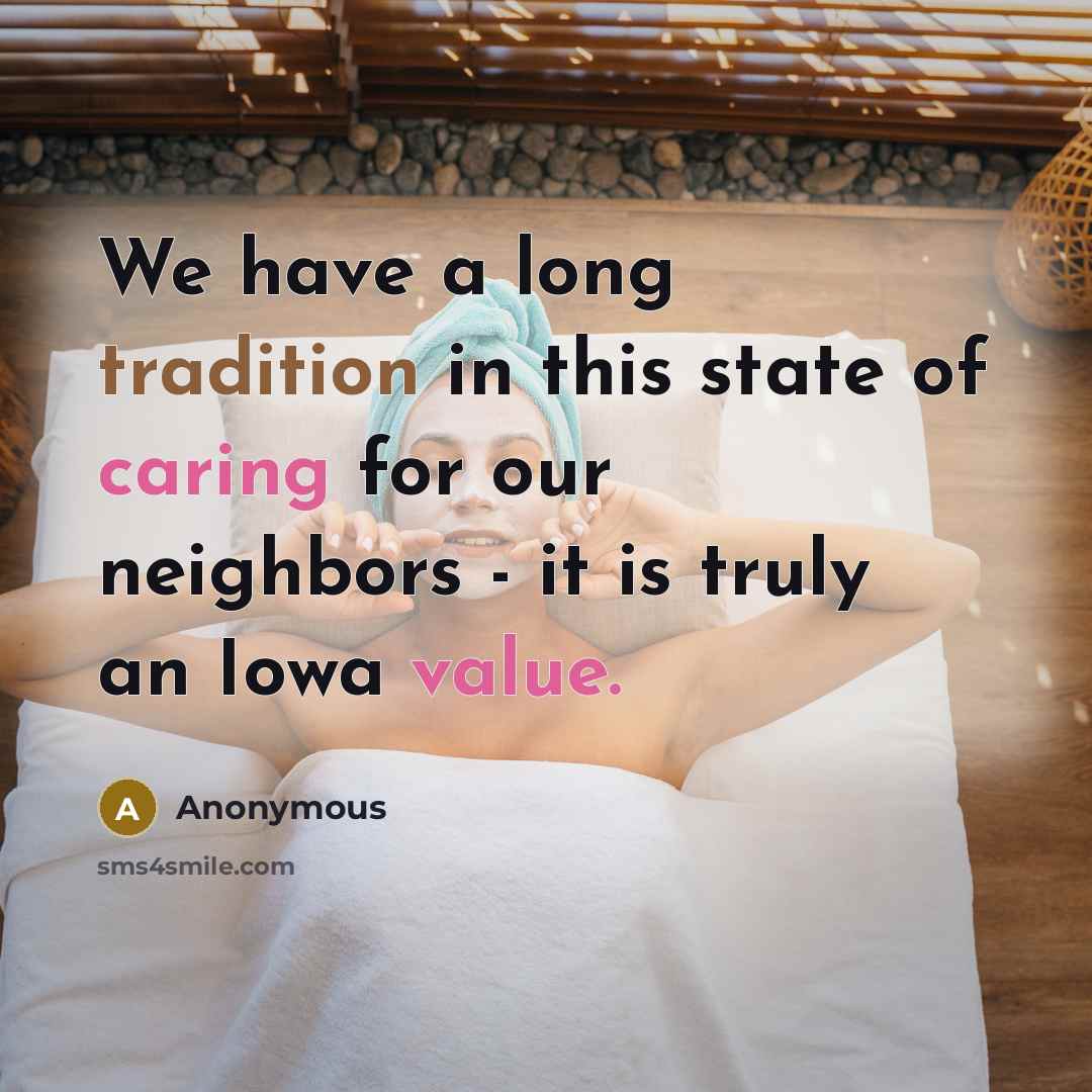 “We have a long tradition in this state of caring for our neighbors - it is truly an Iowa value.” quote by Anonymous