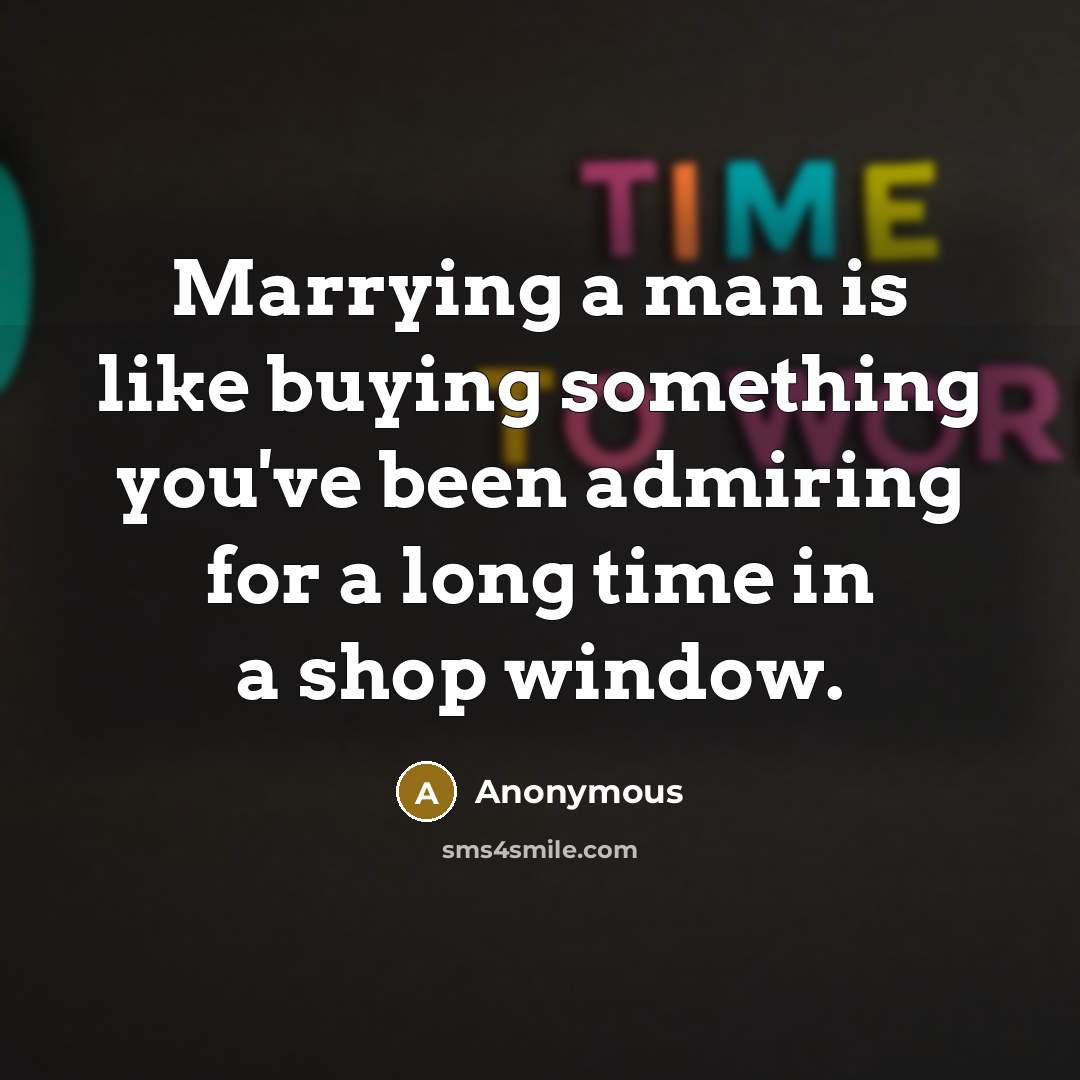 “Marrying a man is like buying something you've been admiring for a long time in a shop window.” quote by Anonymous