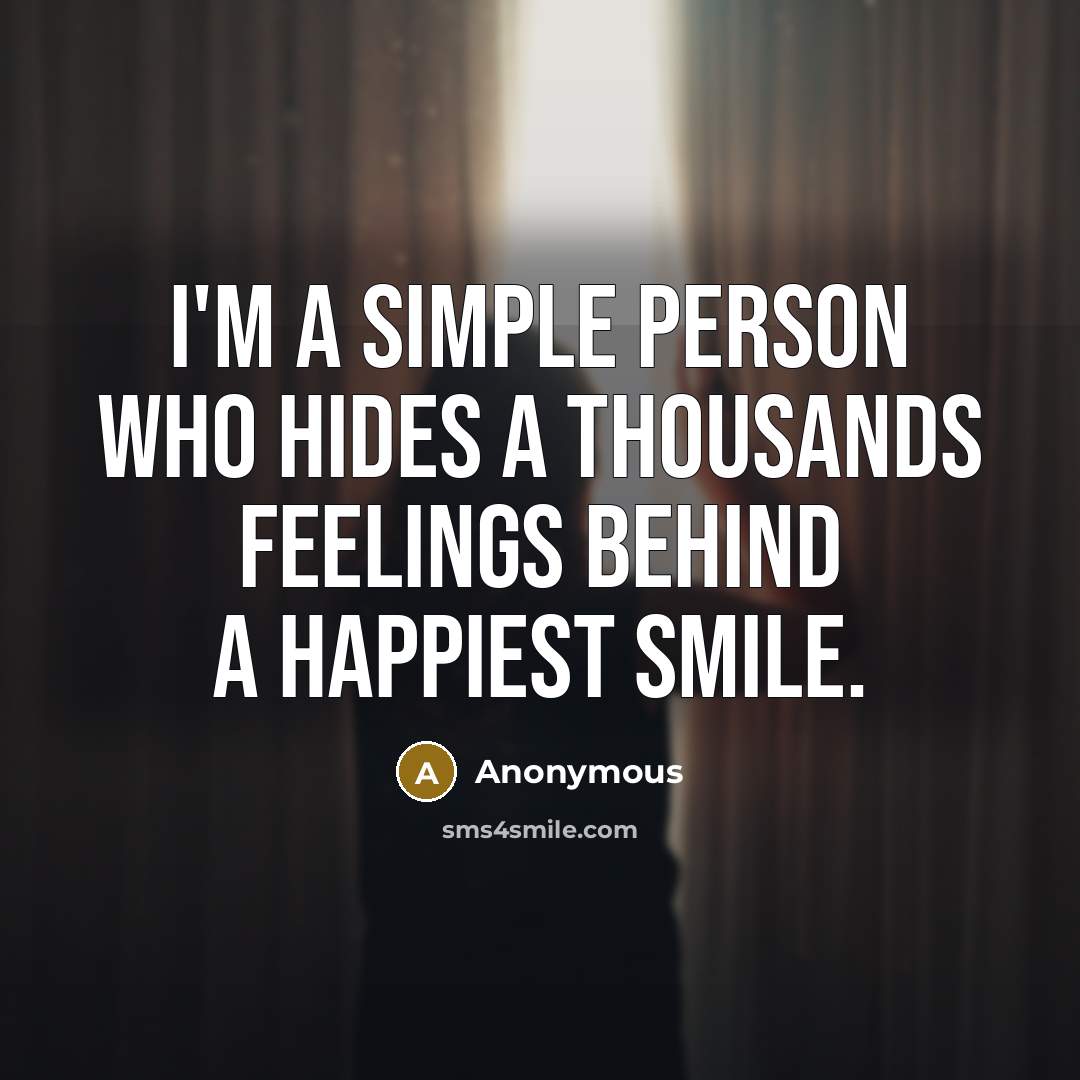 “I'm a simple person who hides a thousands feelings behind a happiest smile.” quote by Anonymous