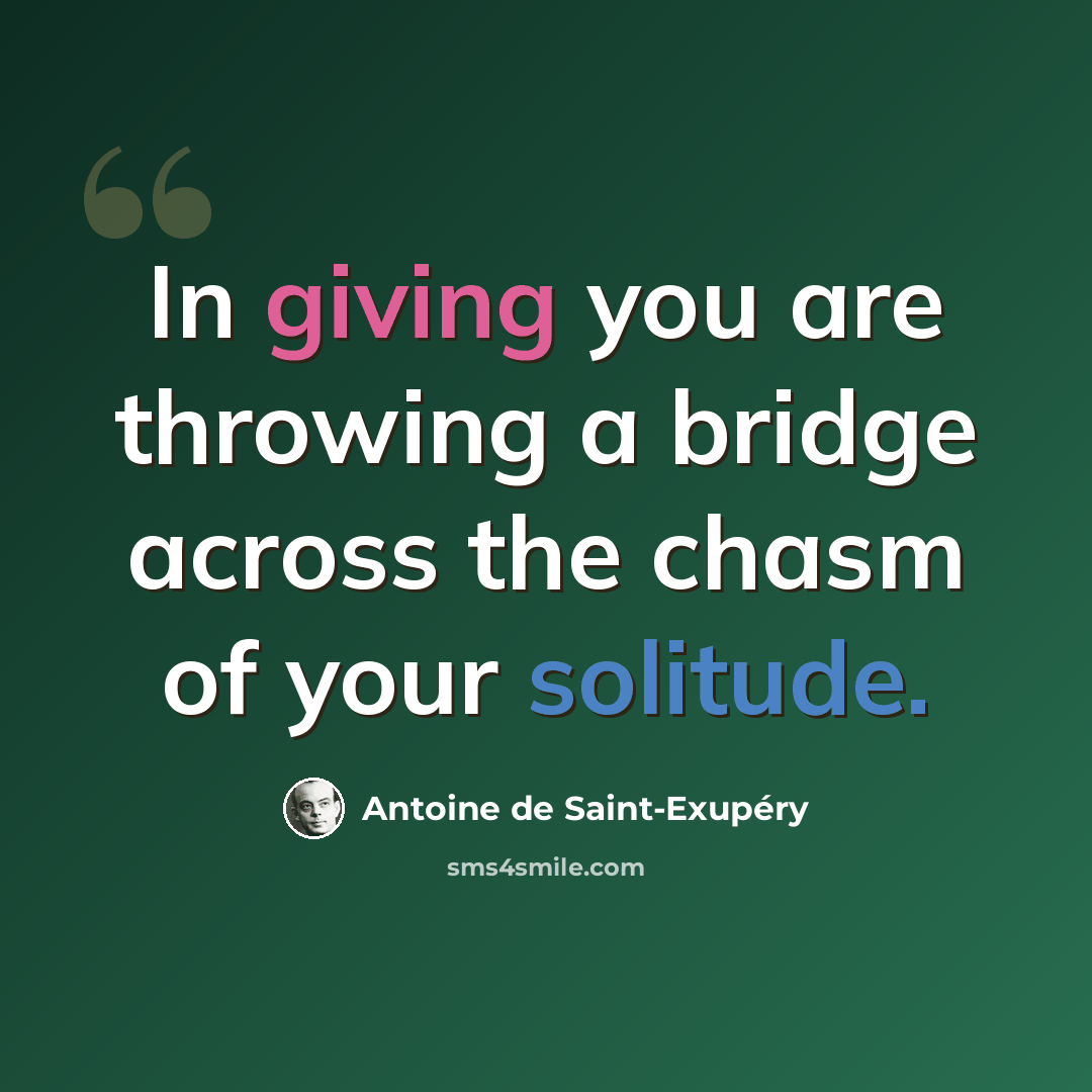 “In giving you are throwing a bridge across the chasm of your solitude.” quote by Antoine de Saint-Exupery