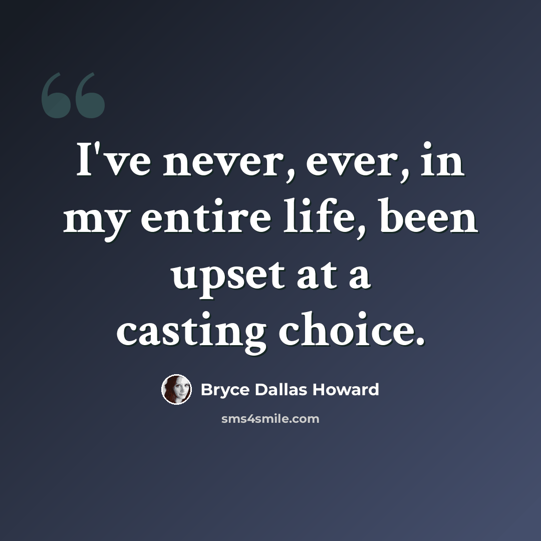 “I've never, ever, in my entire life, been upset at a casting choice.” quote by Bryce Dallas Howard