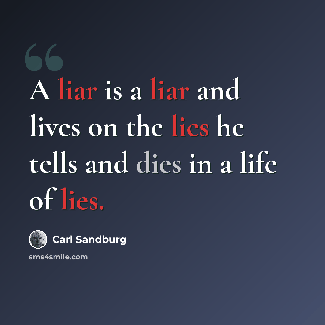 “A liar is a liar and lives on the lies he tells and dies in a life of lies.” quote by Carl Sandburg