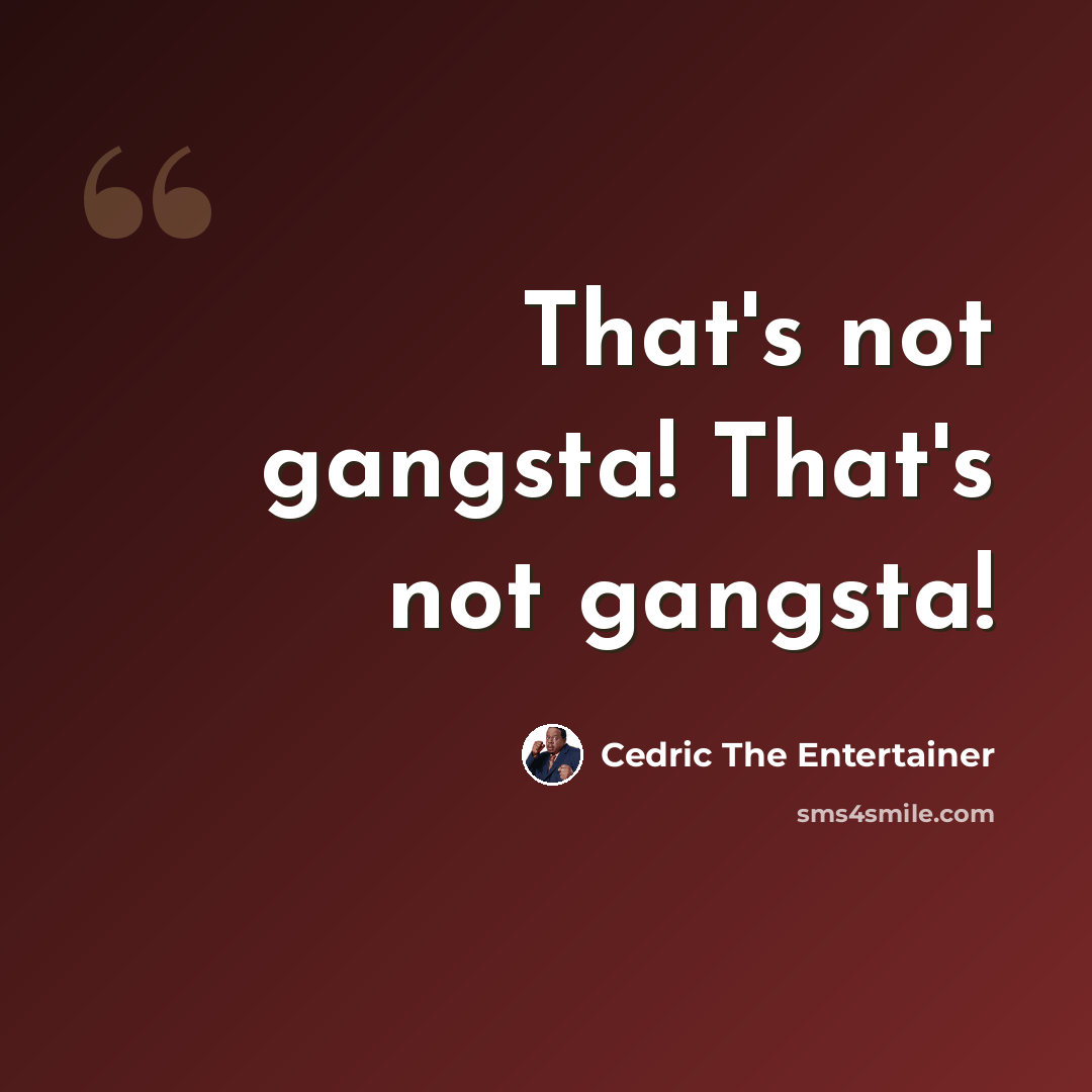 “That's not gangsta! That's not gangsta!” quote by Cedric The Entertainer