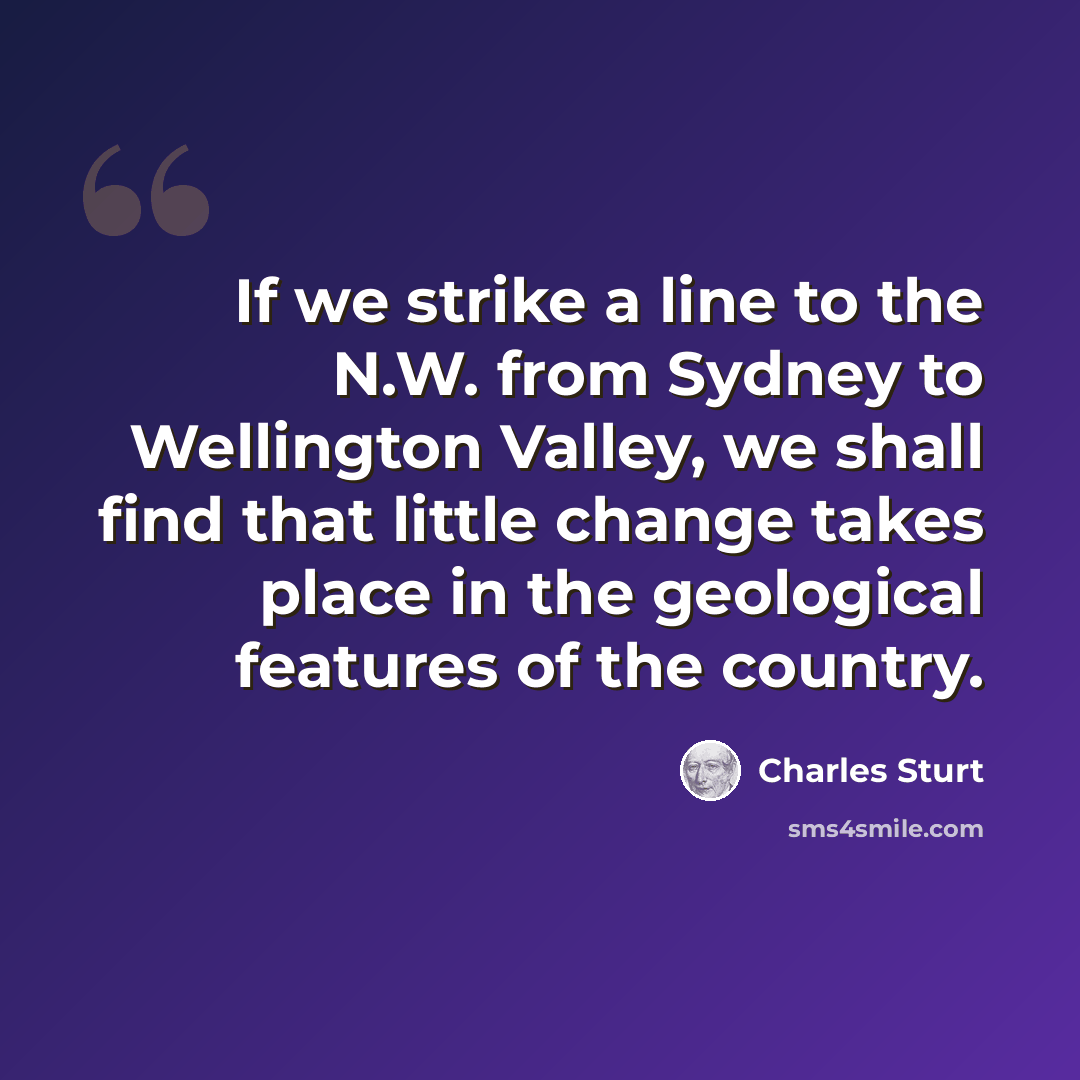 “If we strike a line to the N.W. from Sydney to Wellington Valley, we shall find that little change takes place in the geological features of the country.” quote by Charles Sturt