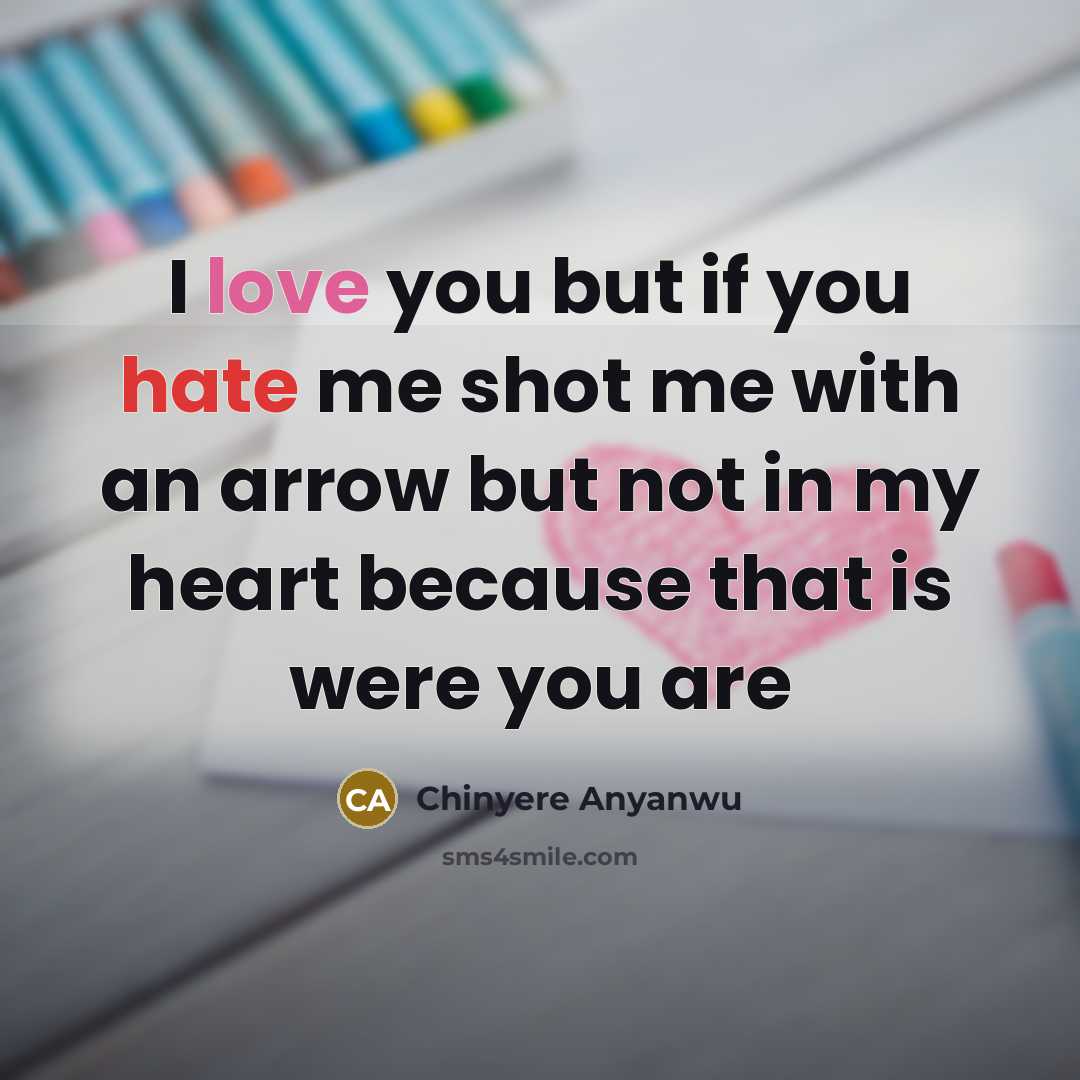 “I love you but if you hate me shot me with an arrow but not in my heart because that is were you are” quote by Chinyere Anyanwu