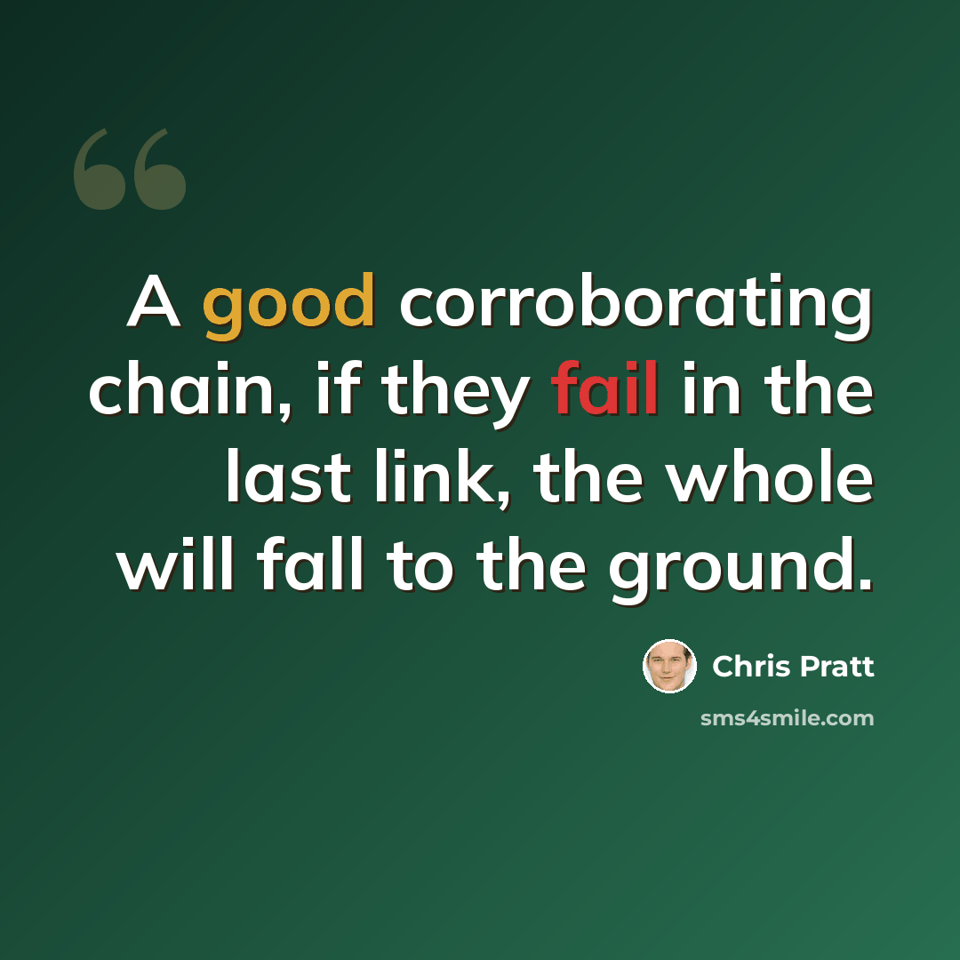 “A good corroborating chain, if they fail in the last link, the whole will fall to the ground.” quote by Chris Pratt