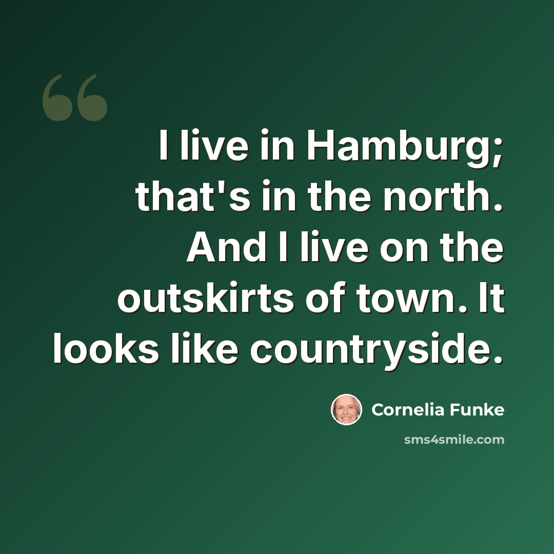 “I live in Hamburg; that's in the north. And I live on the outskirts of town. It looks like countryside.” quote by Cornelia Funke