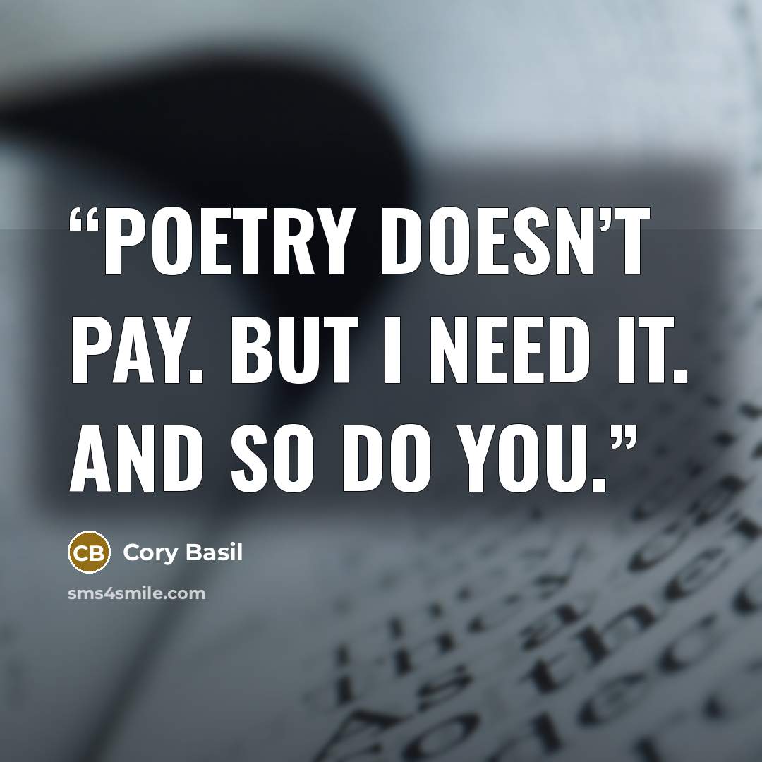 “Poetry doesn’t pay. But I need it. And so do you.” quote by Cory Basil