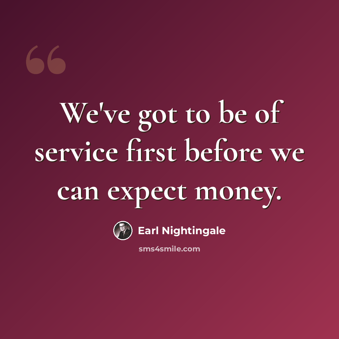 “We've got to be of service first before we can expect money.” quote by Earl Nightingale