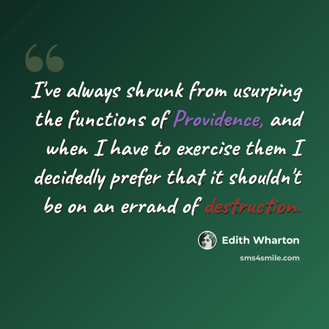 “I've always shrunk from usurping the functions of Providence, and when I have to exercise them I decidedly prefer that it shouldn't be on an errand of destruction.” quote by Edith Wharton