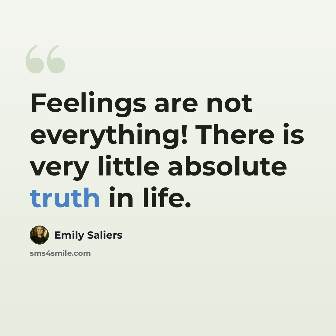 “Feelings are not everything! There is very little absolute truth in life.” quote by Emily Saliers