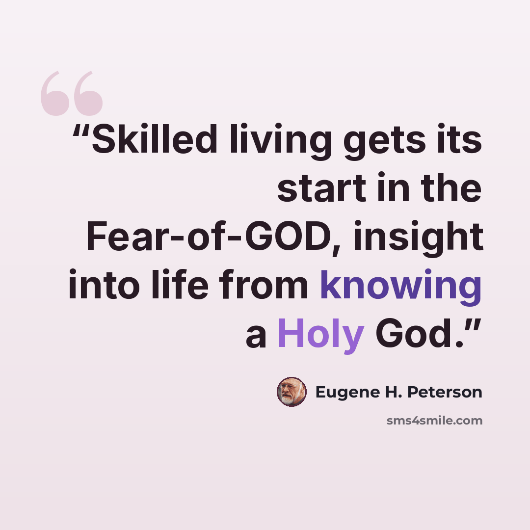 “Skilled living gets its start in the Fear-of-GOD, insight into life from knowing a Holy God.” quote by Eugene H. Peterson