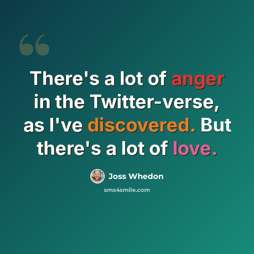 “There's a lot of anger in the Twitter-verse, as I've discovered. But there's a lot of love.” quote by Joss Whedon