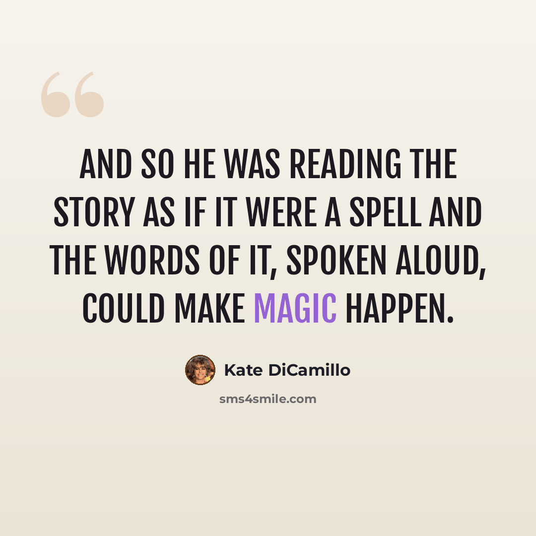 “And so he was reading the story as if it were a spell and the words of it, spoken aloud, could make magic happen.” quote by Kate DiCamillo