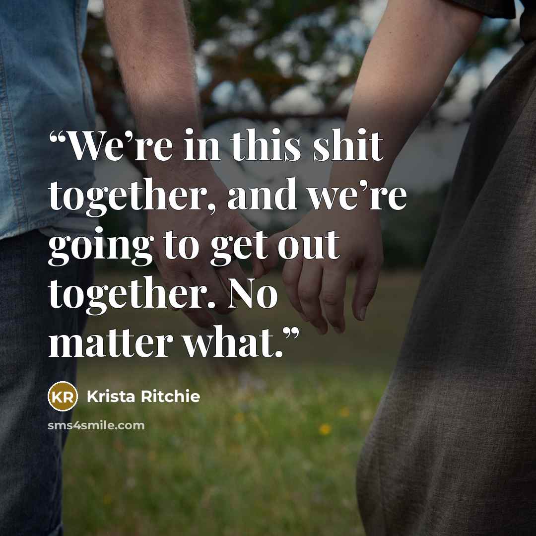 “We’re in this shit together, and we’re going to get out together. No matter what.” quote by Krista Ritchie