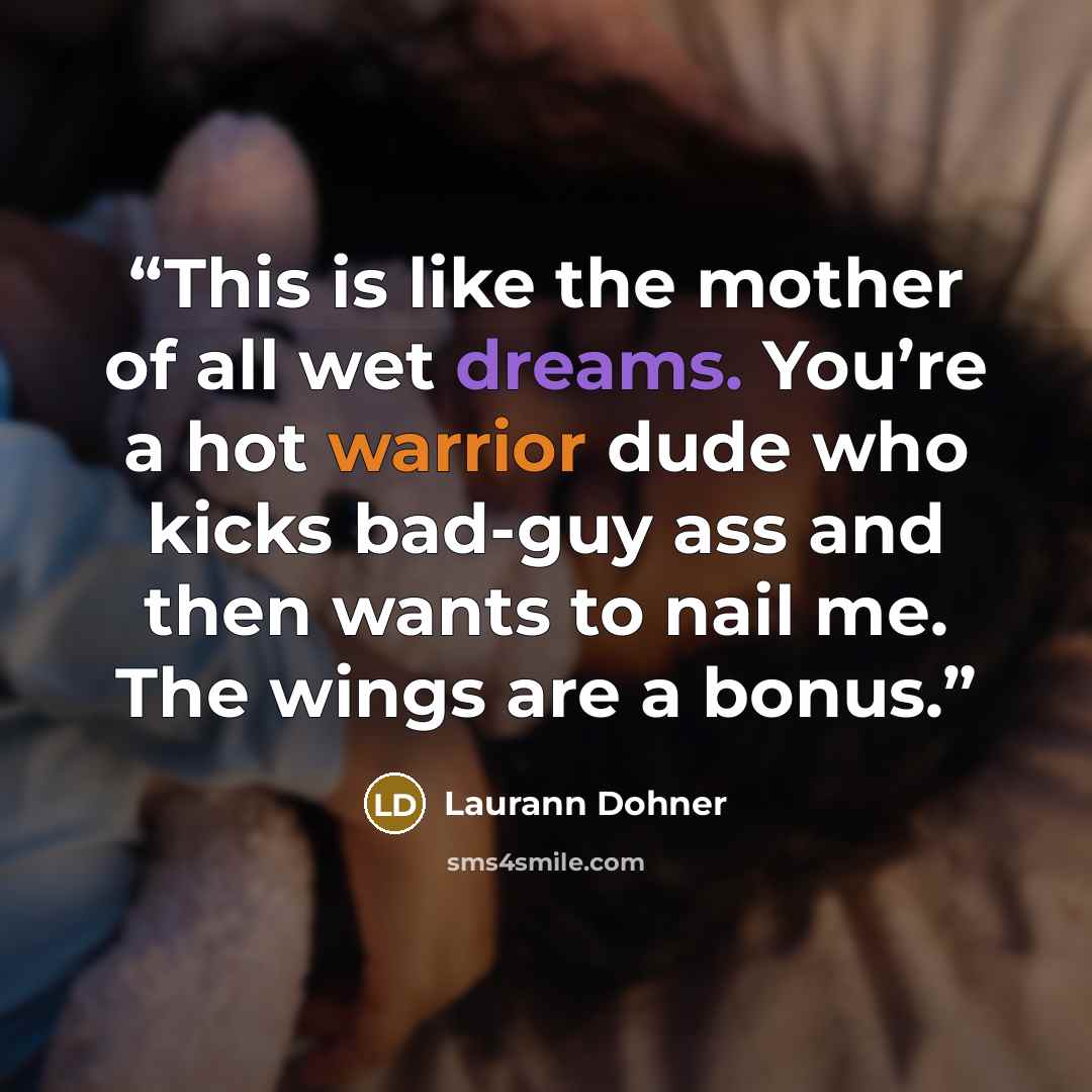 “This is like the mother of all wet dreams. You’re a hot warrior dude who kicks bad-guy ass and then wants to nail me. The wings are a bonus.” quote by Laurann Dohner