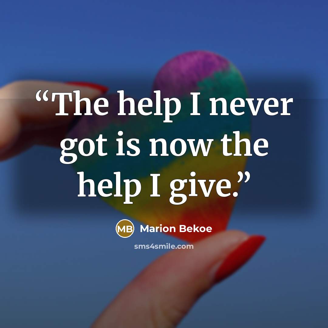 “The help I never got is now the help I give.” quote by Marion Bekoe