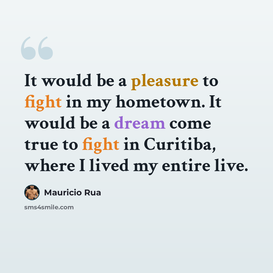 “It would be a pleasure to fight in my hometown. It would be a dream come true to fight in Curitiba, where I lived my entire live.” quote by Mauricio Rua
