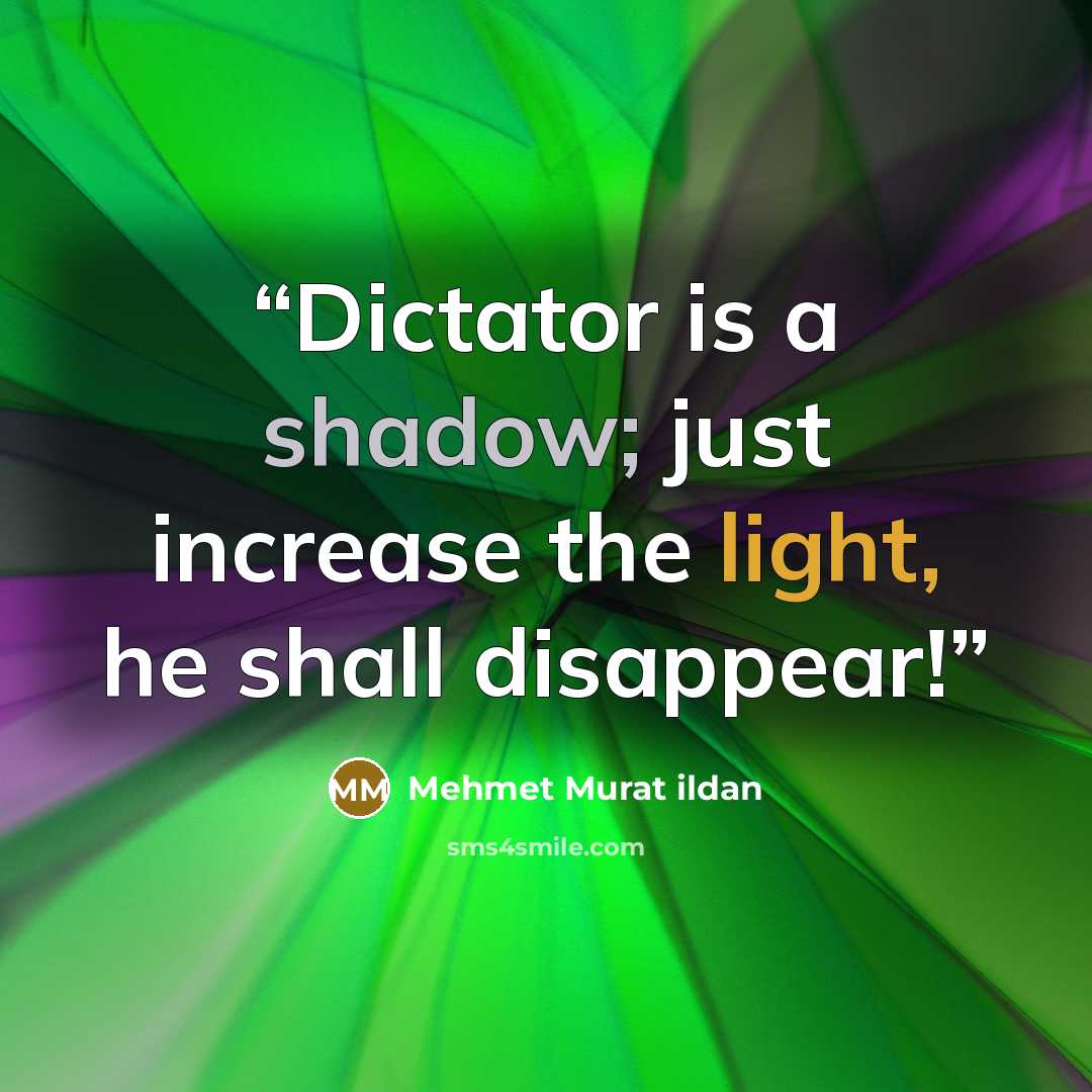 “Dictator is a shadow; just increase the light, he shall disappear!” quote by Mehmet Murat ildan