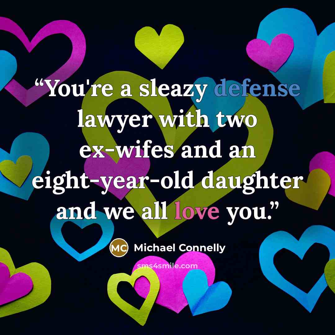 “You're a sleazy defense lawyer with two ex-wifes and an eight-year-old daughter and we all love you.” quote by Michael Connelly