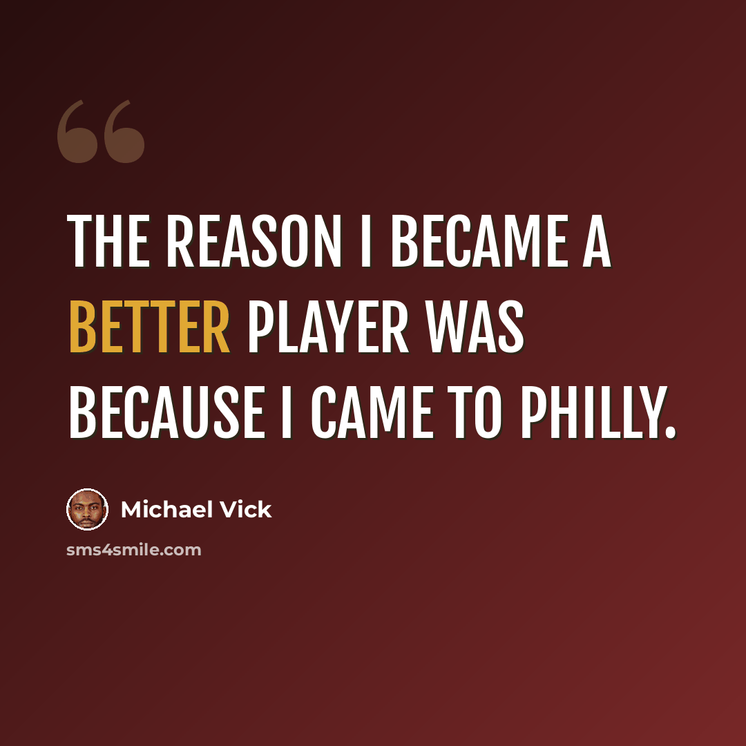 “The reason I became a better player was because I came to Philly.” quote by Michael Vick
