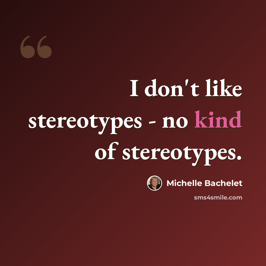 “I don't like stereotypes - no kind of stereotypes.” quote by Michelle Bachelet