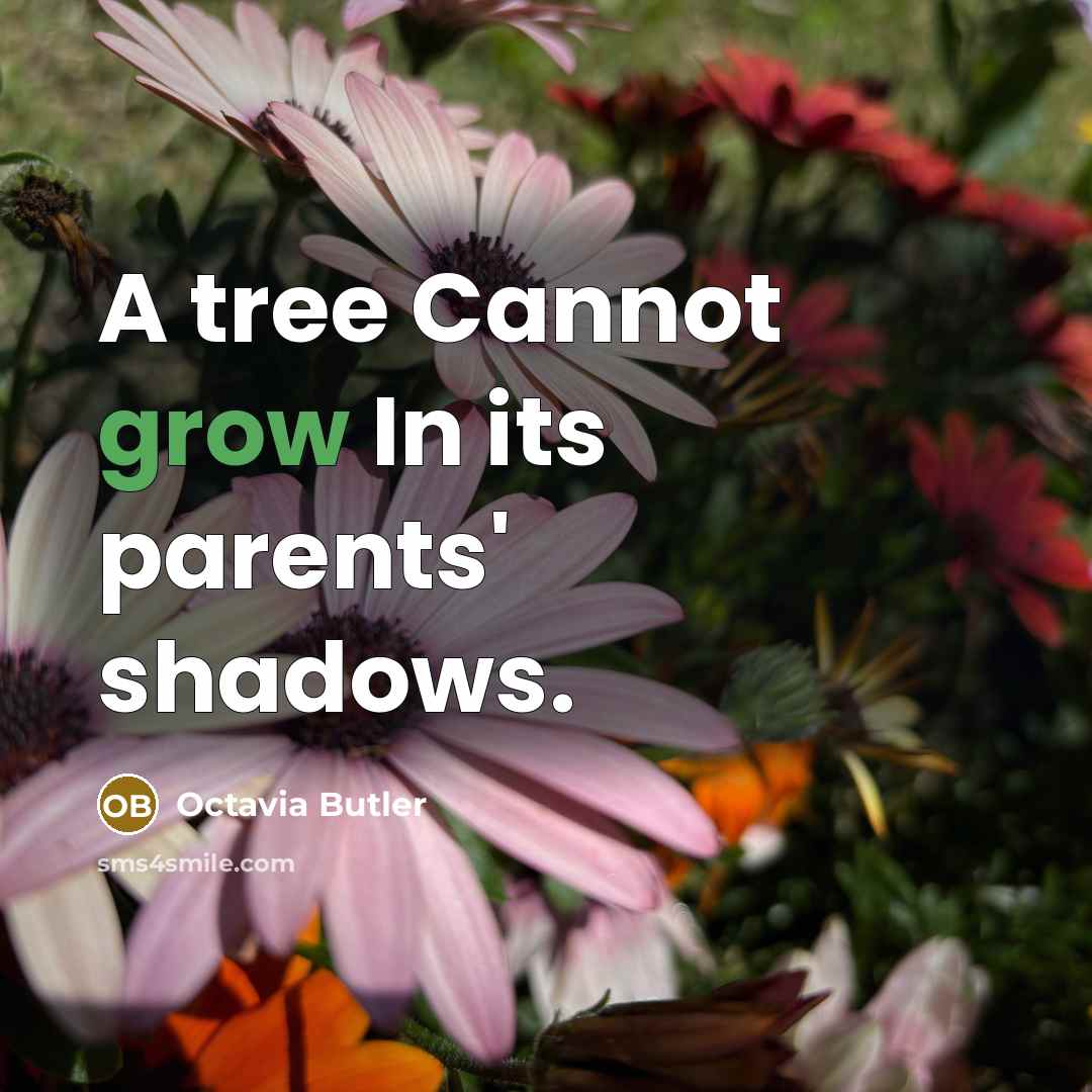 “A tree Cannot grow In its parents' shadows.” quote by Octavia Butler