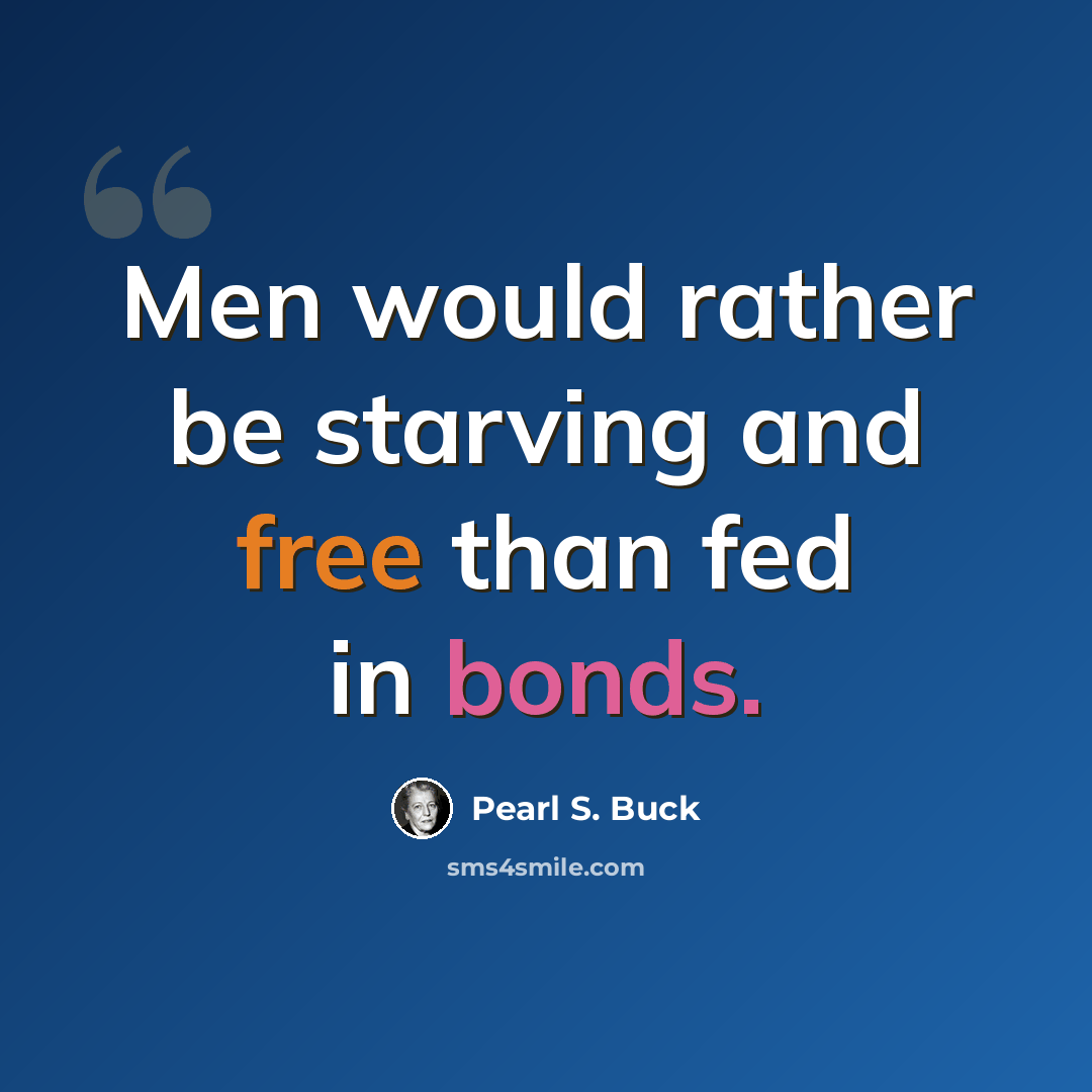 “Men would rather be starving and free than fed in bonds.” quote by Pearl S. Buck