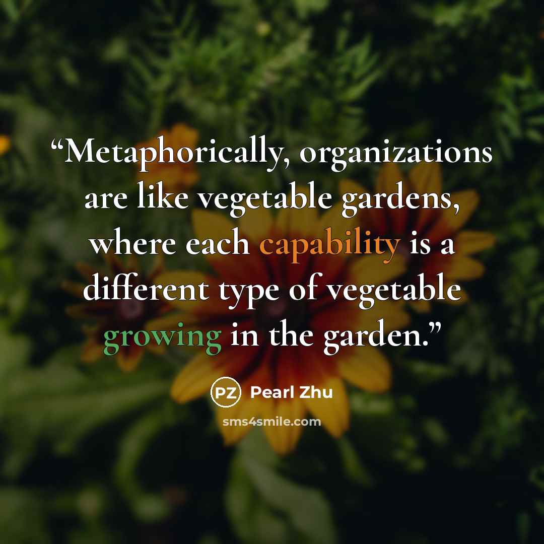 “Metaphorically, organizations are like vegetable gardens, where each capability is a different type of vegetable growing in the garden.” quote by Pearl Zhu