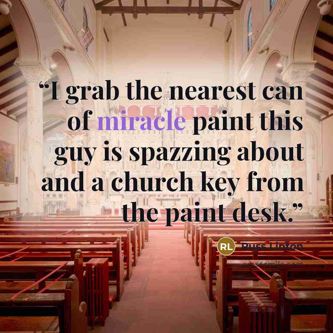 “I grab the nearest can of miracle paint this guy is spazzing about and a church key from the paint desk.” quote by Russ Linton