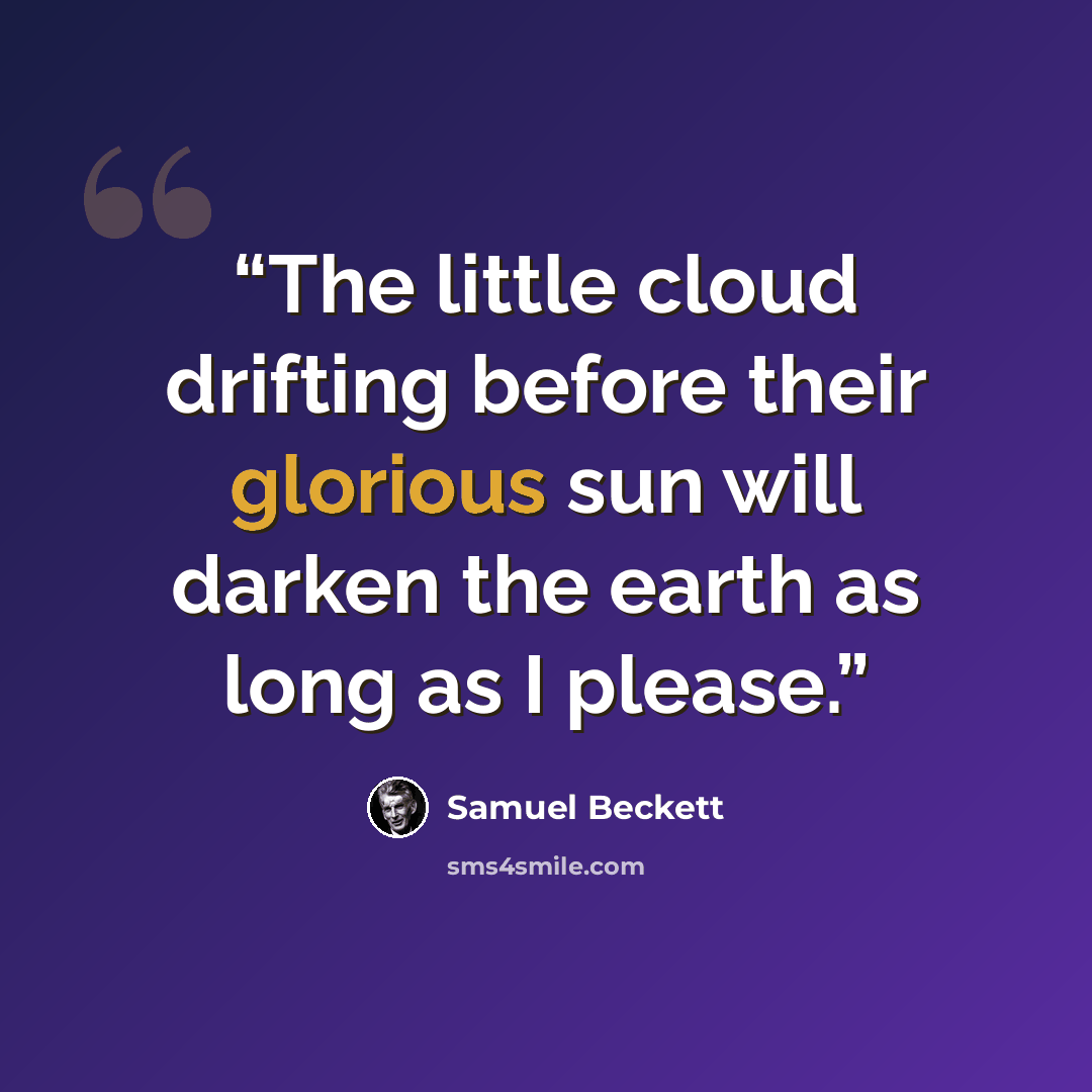 “The little cloud drifting before their glorious sun will darken the earth as long as I please.” quote by Samuel Beckett