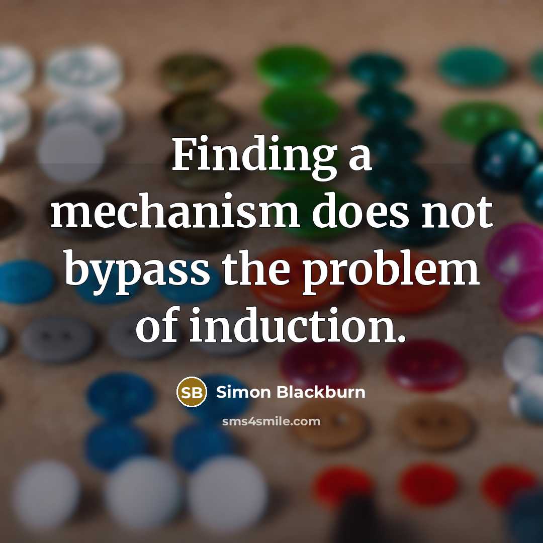 “Finding a mechanism does not bypass the problem of induction.” quote by Simon Blackburn