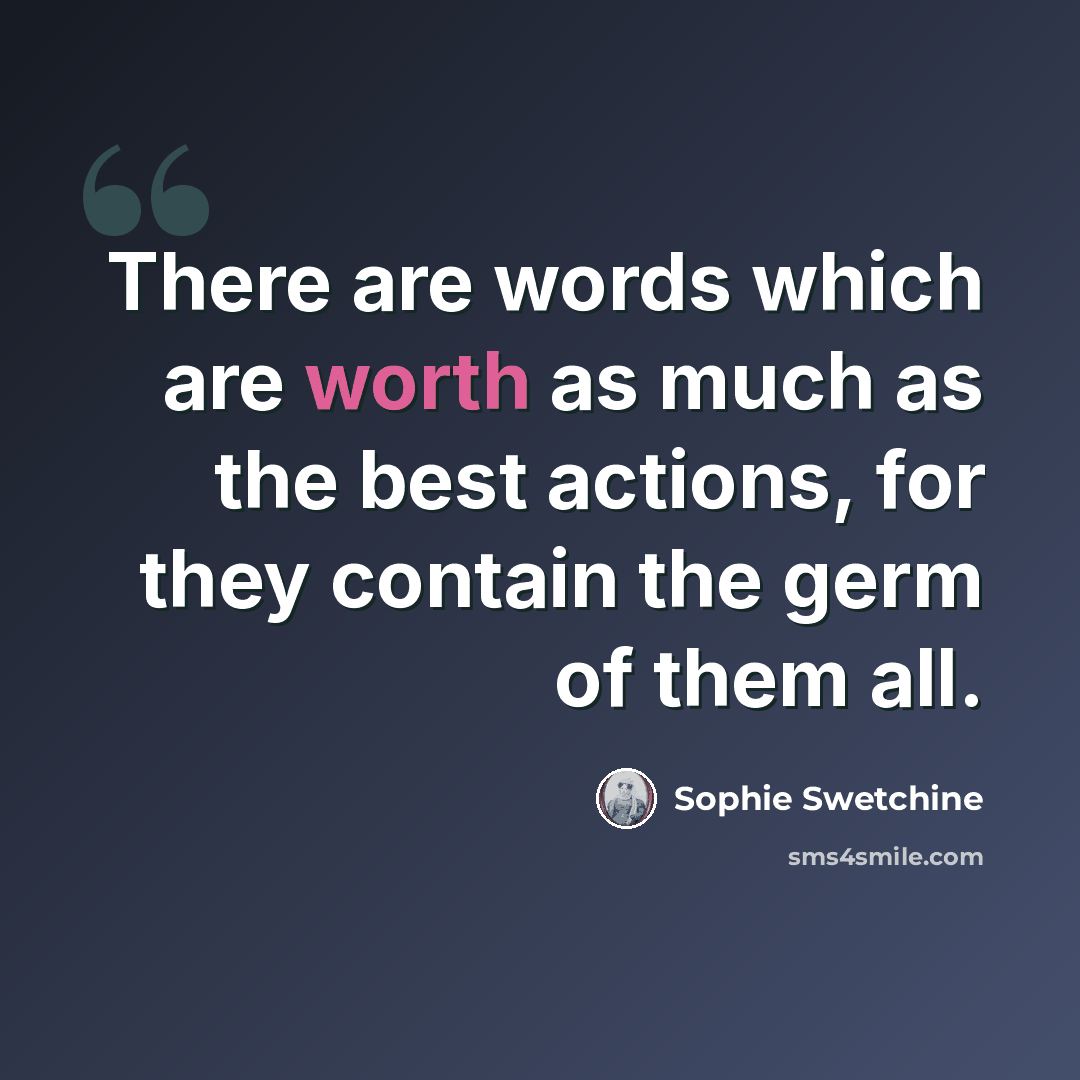 “There are words which are worth as much as the best actions, for they contain the germ of them all.” quote by Sophie Swetchine