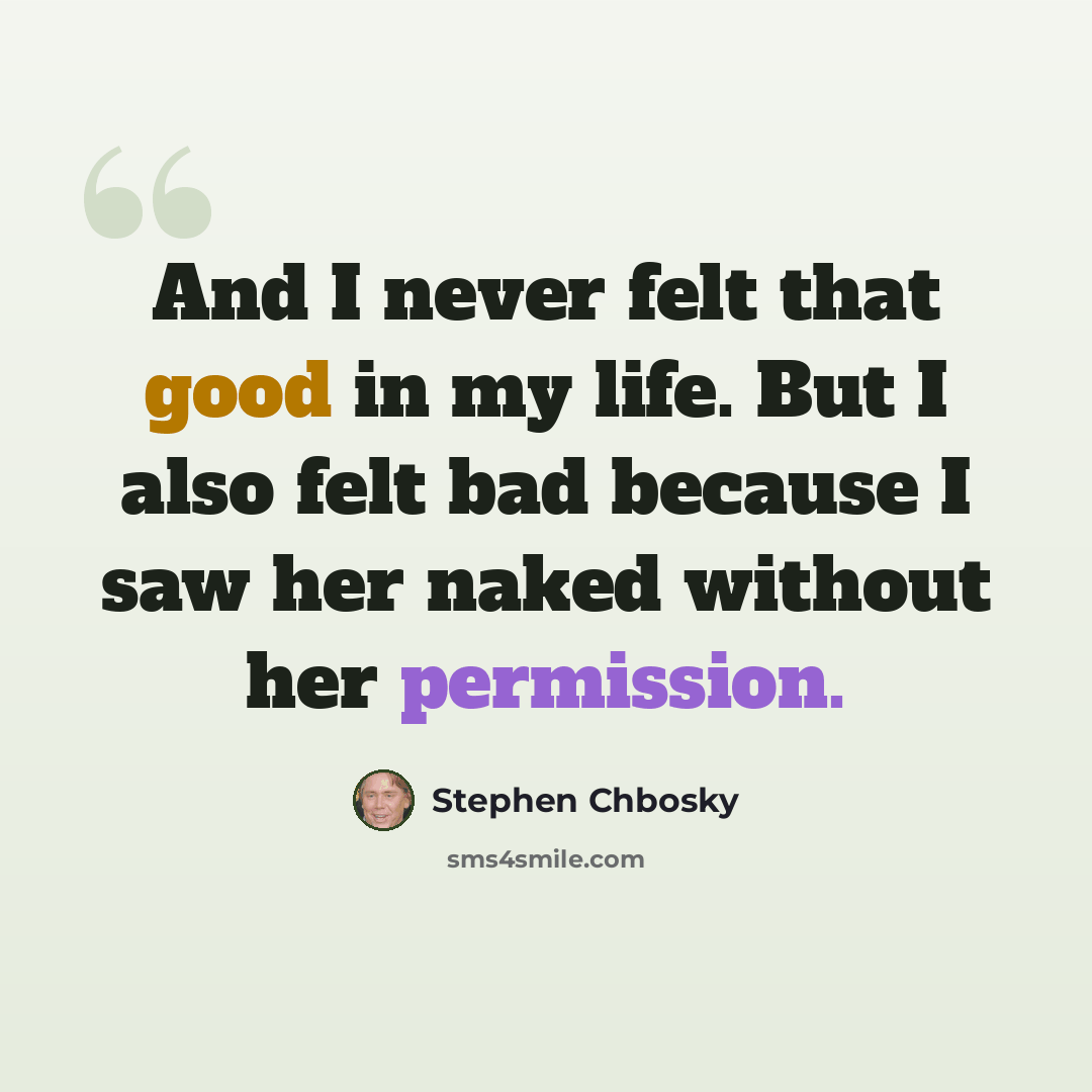 “And I never felt that good in my life. But I also felt bad because I saw her naked without her permission.” quote by Stephen Chbosky