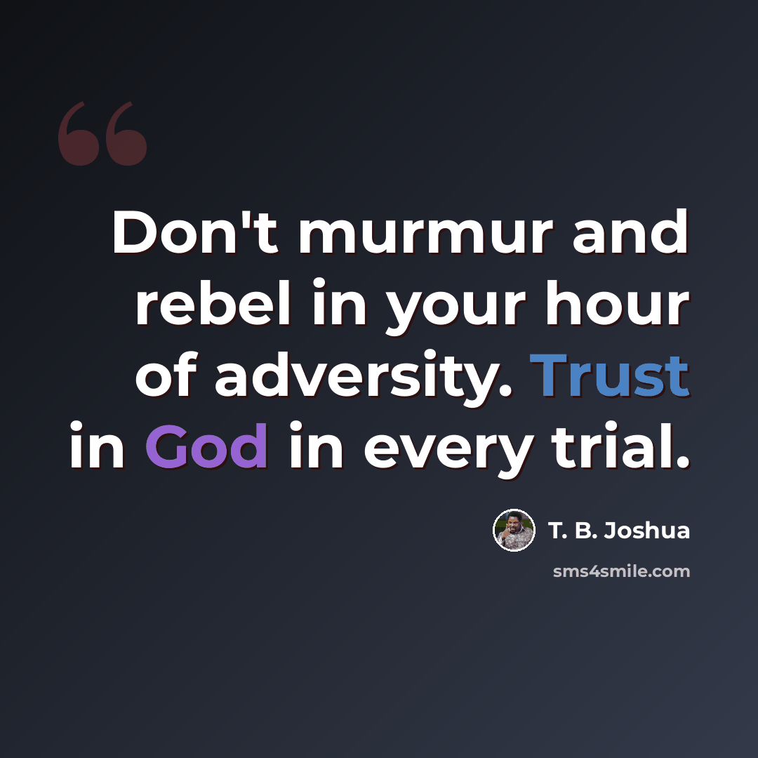 “Don't murmur and rebel in your hour of adversity. Trust in God in every trial.” quote by T. B. Joshua