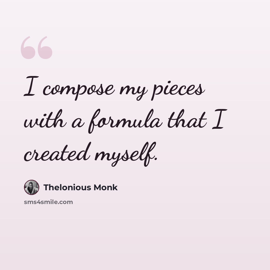 “I compose my pieces with a formula that I created myself.” quote by Thelonious Monk