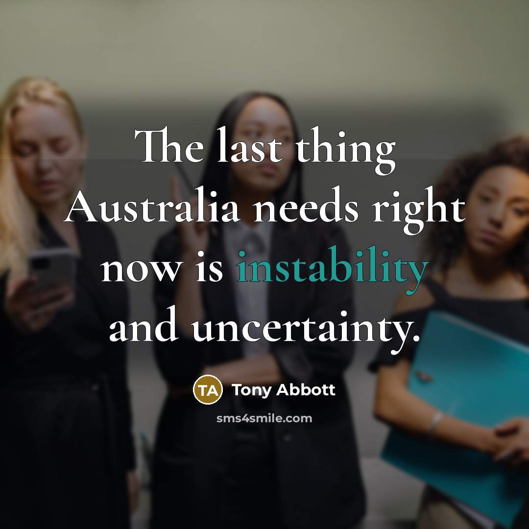 “The last thing Australia needs right now is instability and uncertainty.” quote by Tony Abbott