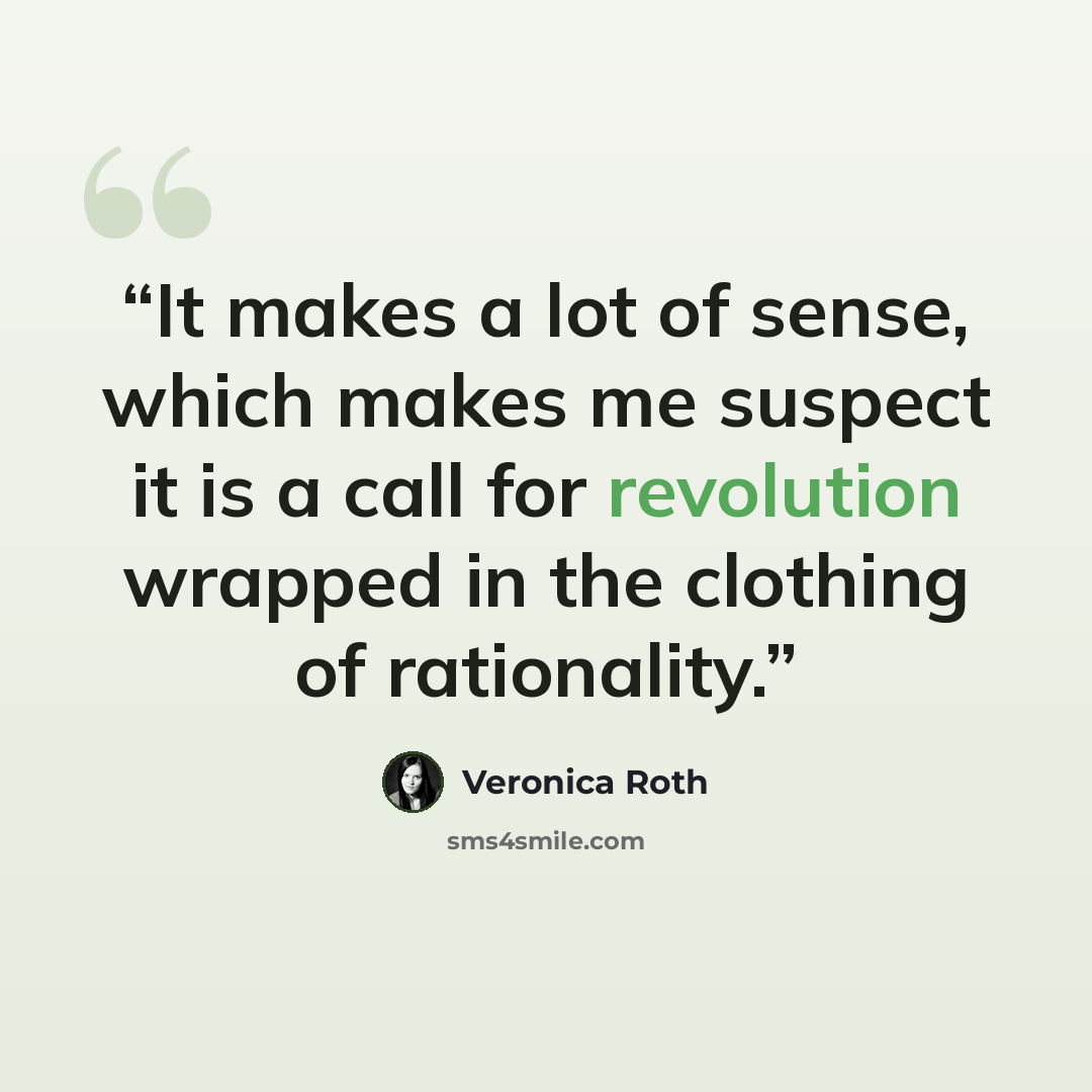“It makes a lot of sense, which makes me suspect it is a call for revolution wrapped in the clothing of rationality.” quote by Veronica Roth