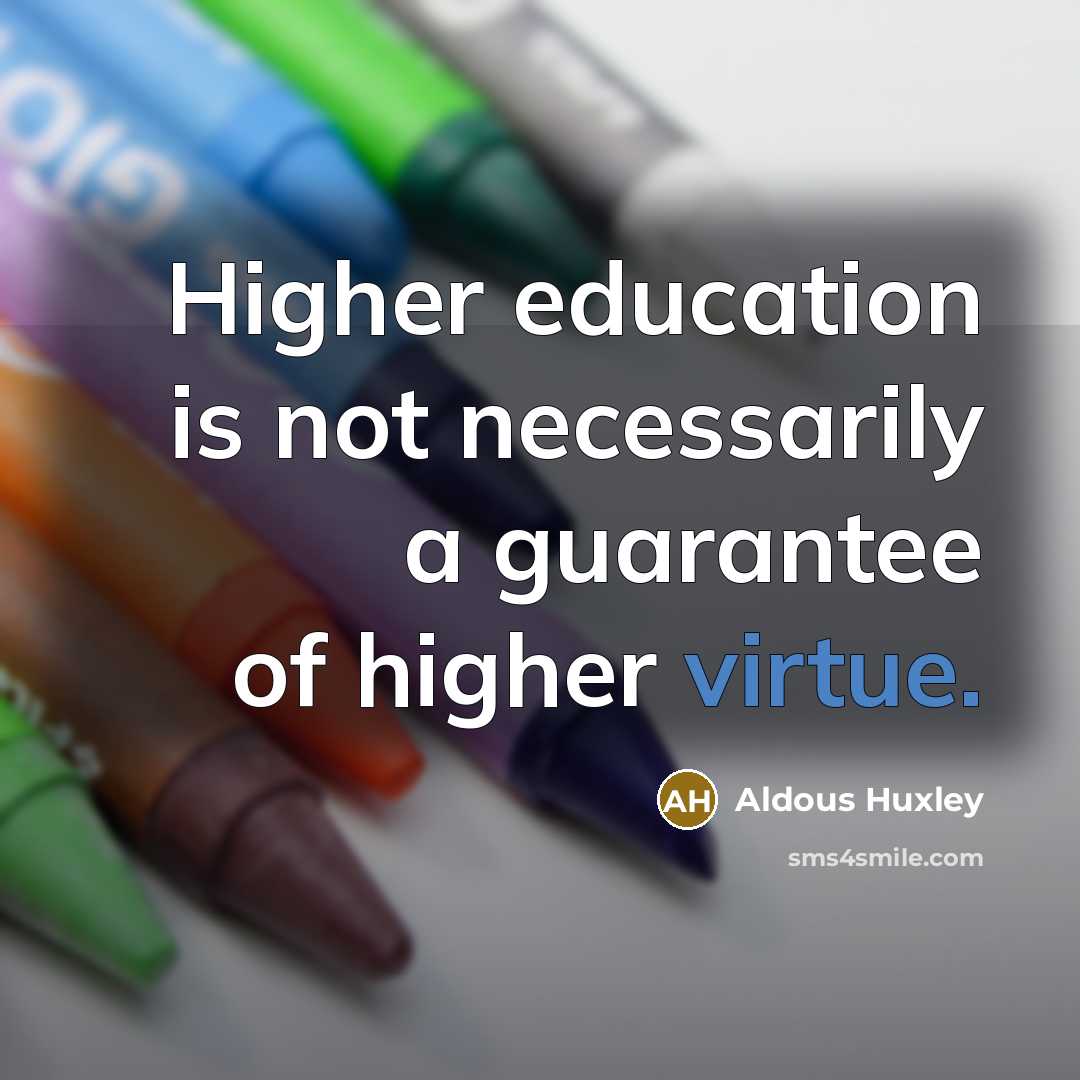 “Higher education is not necessarily a guarantee of higher virtue.” quote by Aldous Huxley