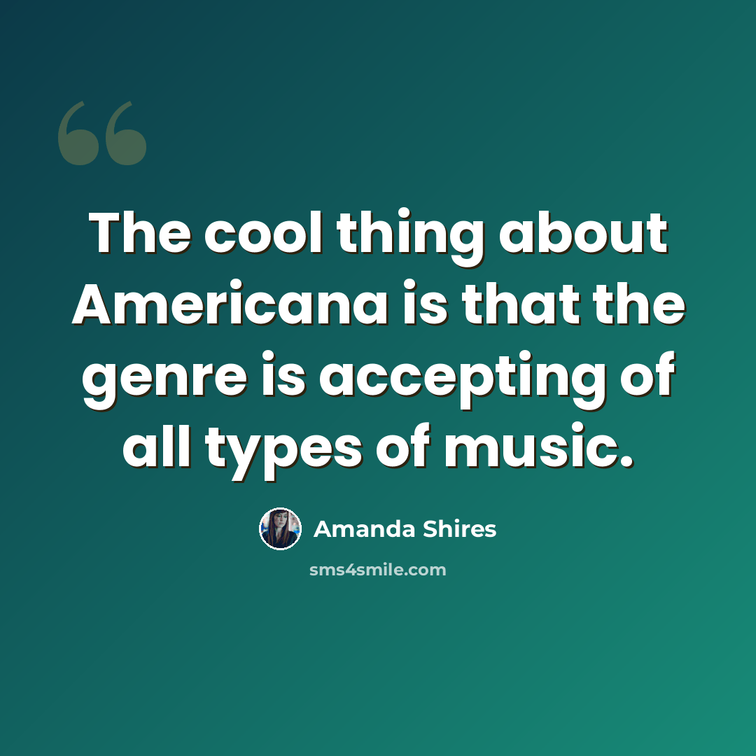 “The cool thing about Americana is that the genre is accepting of all types of music.” quote by Amanda Shires