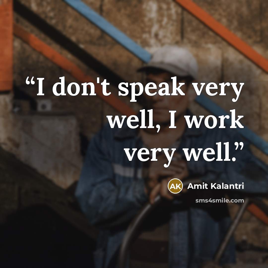 “I don't speak very well, I work very well.” quote by Amit Kalantri