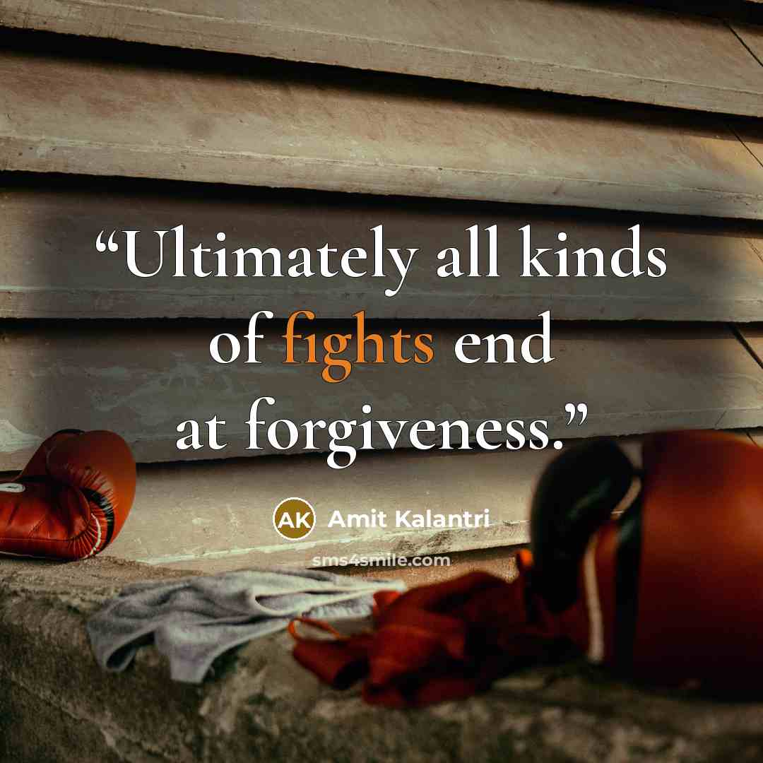 “Ultimately all kinds of fights end at forgiveness.” quote by Amit Kalantri