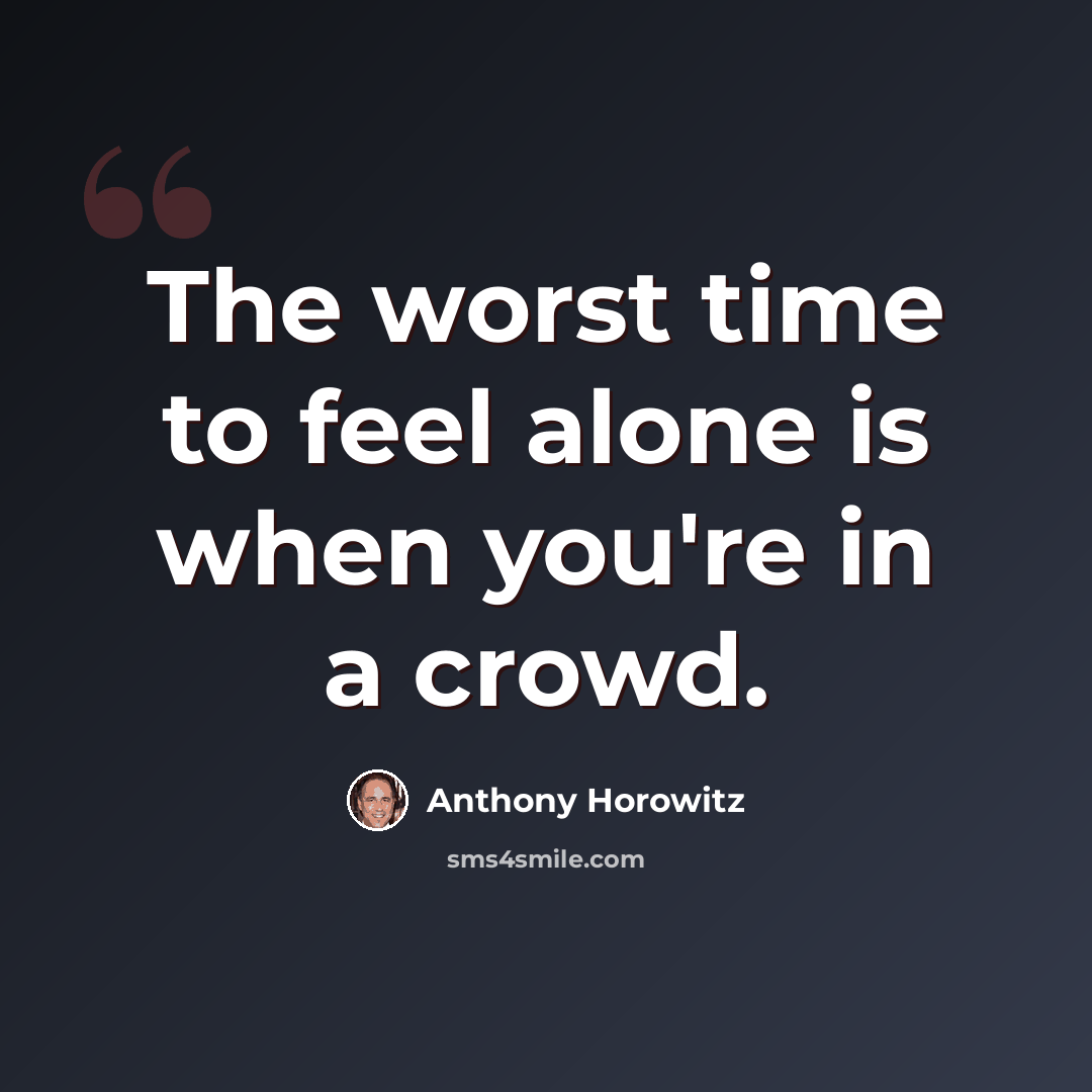 “The worst time to feel alone is when you're in a crowd.” quote by Anthony Horowitz