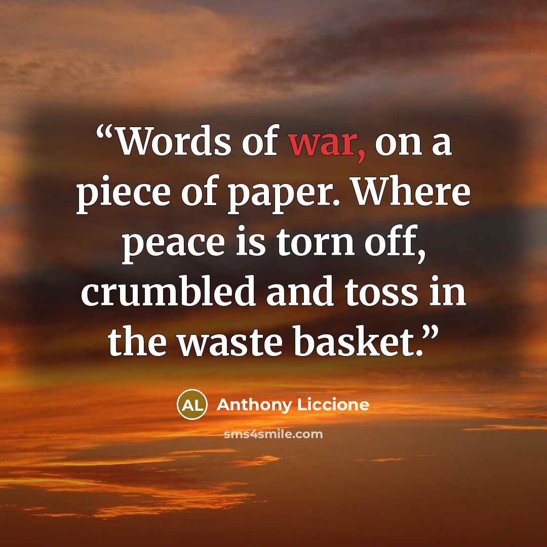 “Words of war, on a piece of paper. Where peace is torn off, crumbled and toss in the waste basket.” quote by Anthony Liccione