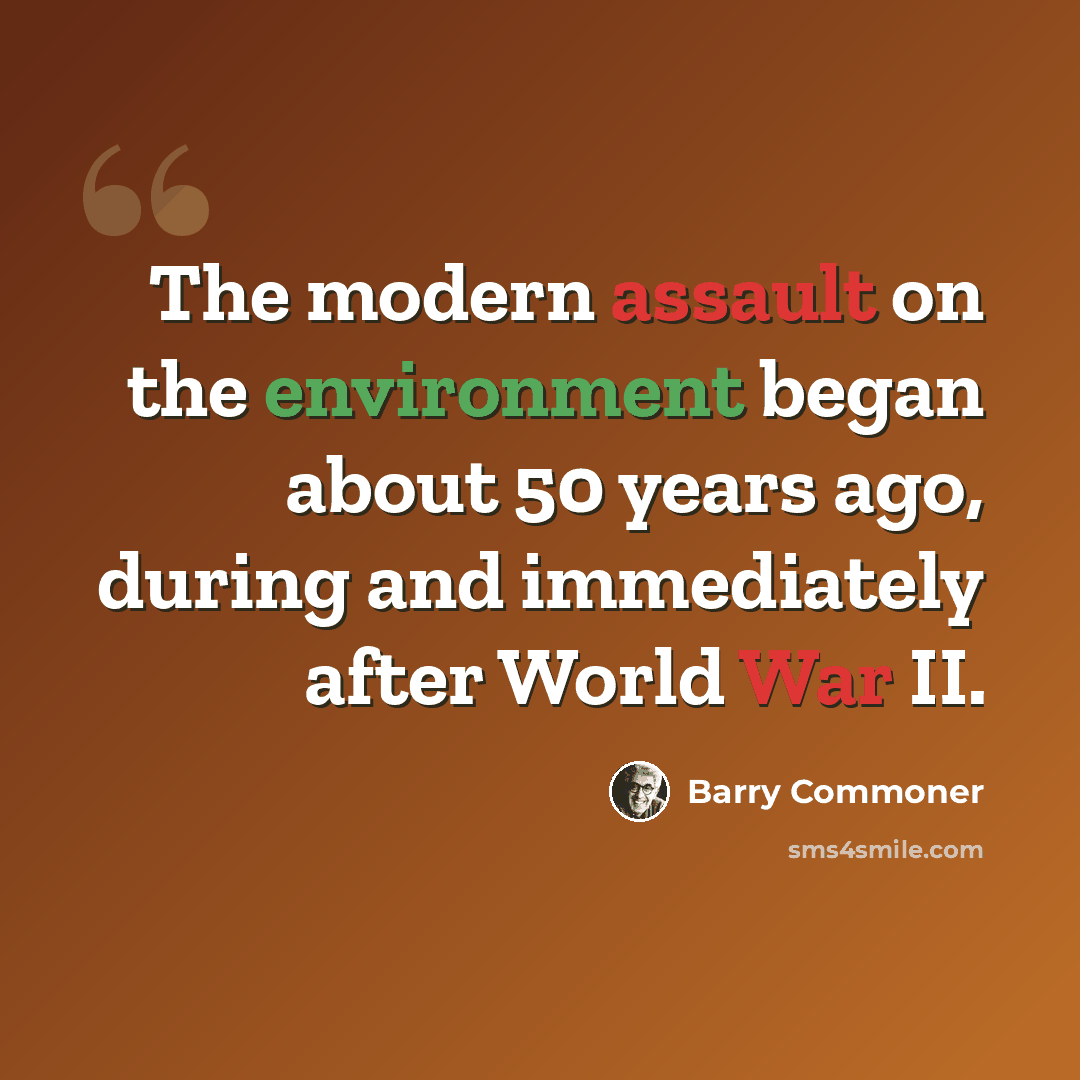 “The modern assault on the environment began about 50 years ago, during and immediately after World War II.” quote by Barry Commoner